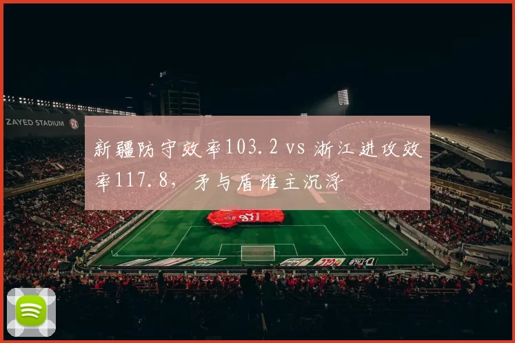 新疆防守效率103.2 vs 浙江进攻效率117.8,矛与盾谁主沉浮