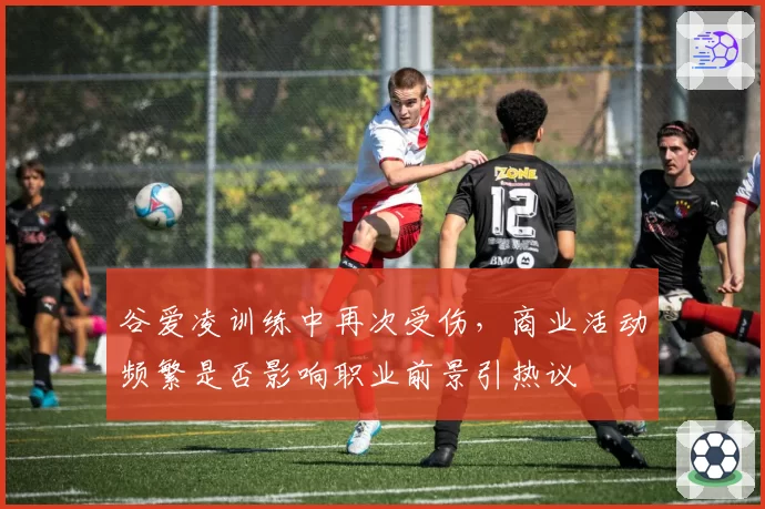 谷爱凌训练中再次受伤，商业活动频繁是否影响职业前景引热议