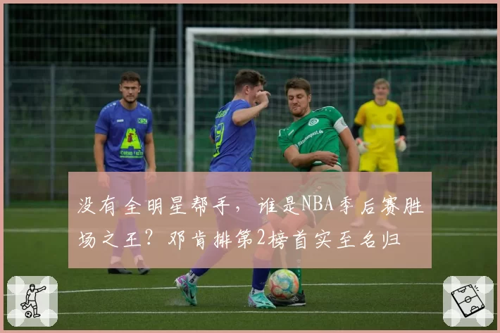 没有全明星帮手，谁是NBA季后赛胜场之王？邓肯排第2榜首实至名归