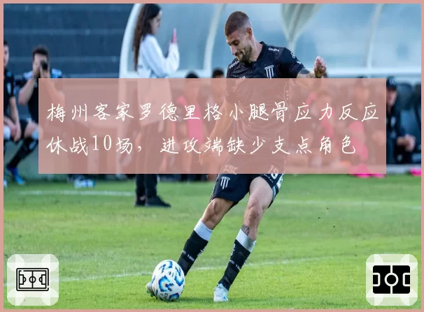 梅州客家罗德里格小腿骨应力反应休战10场,进攻端缺少支点角色