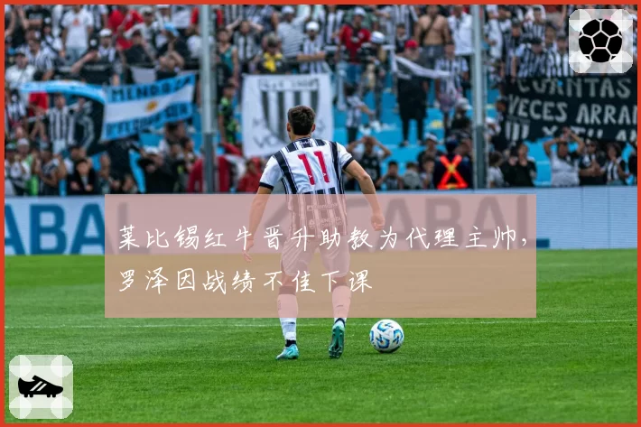 莱比锡红牛晋升助教为代理主帅,罗泽因战绩不佳下课