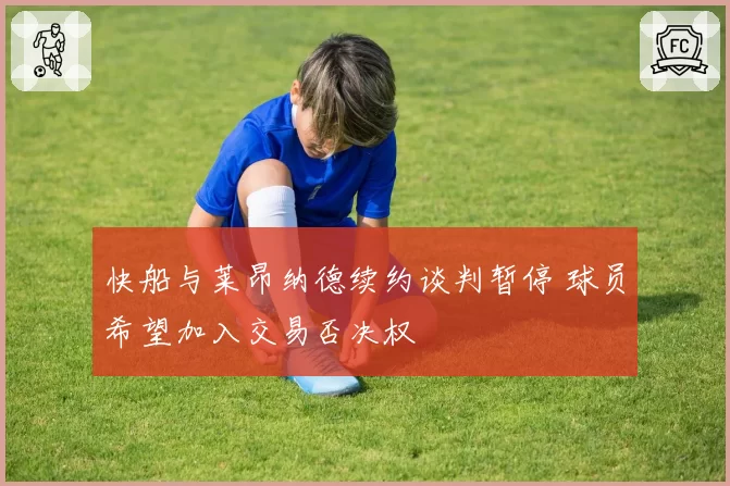 快船与莱昂纳德续约谈判暂停 球员希望加入交易否决权