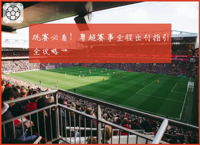 观赛必看！粤超赛事全程出行指引全攻略→