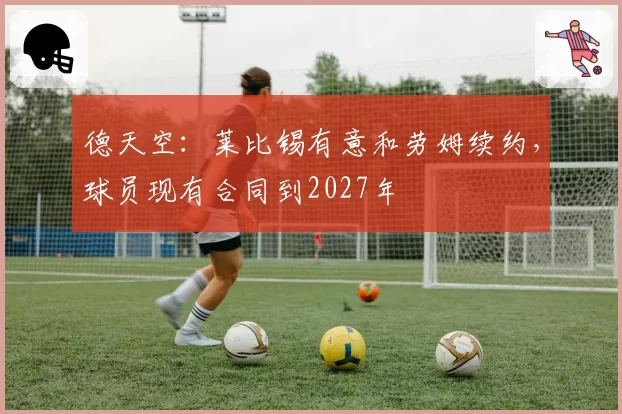 德天空：莱比锡有意和劳姆续约，球员现有合同到2027年