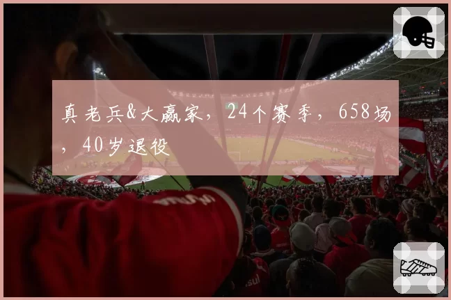 真老兵&大赢家，24个赛季，658场，40岁退役