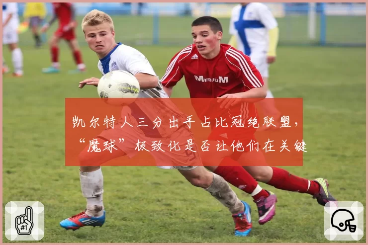 凯尔特人三分出手占比冠绝联盟，“魔球”极致化是否让他们在关键战自断经脉？